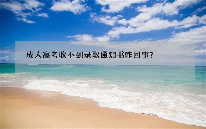 成人高考收不到录取通知书咋回事？