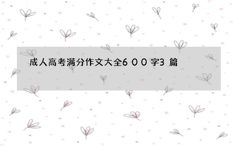 成人高考满分作文大全600字3篇