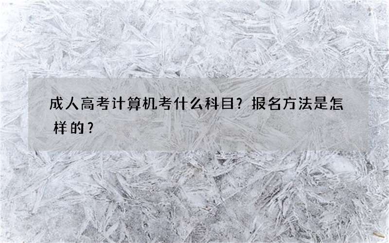 成人高考计算机考什么科目？报名方法是怎样的？