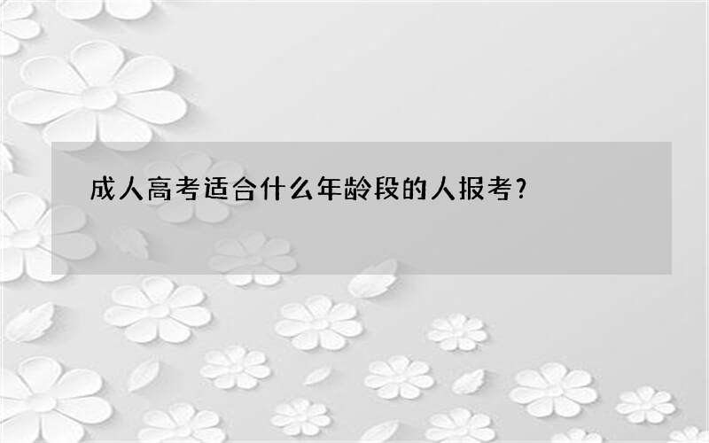 成人高考适合什么年龄段的人报考？