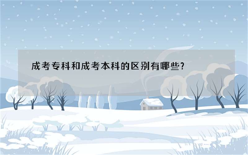 成考专科和成考本科的区别有哪些？