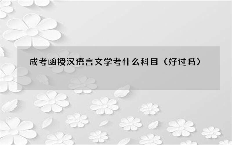 成考函授汉语言文学考什么科目（好过吗）