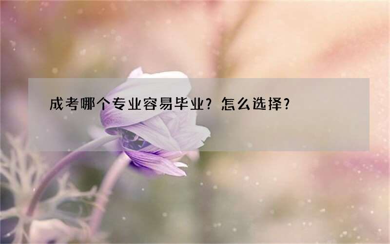 成考哪个专业容易毕业？怎么选择？