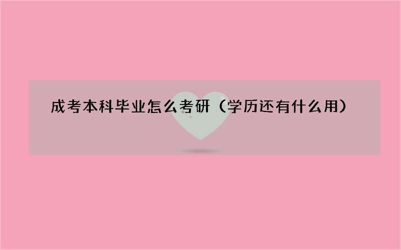 成考本科毕业怎么考研（学历还有什么用）