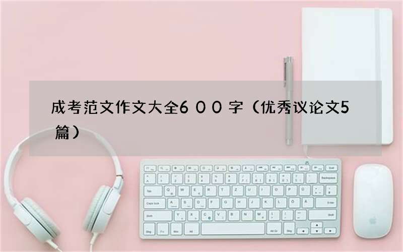 成考范文作文大全600字（优秀议论文5篇）