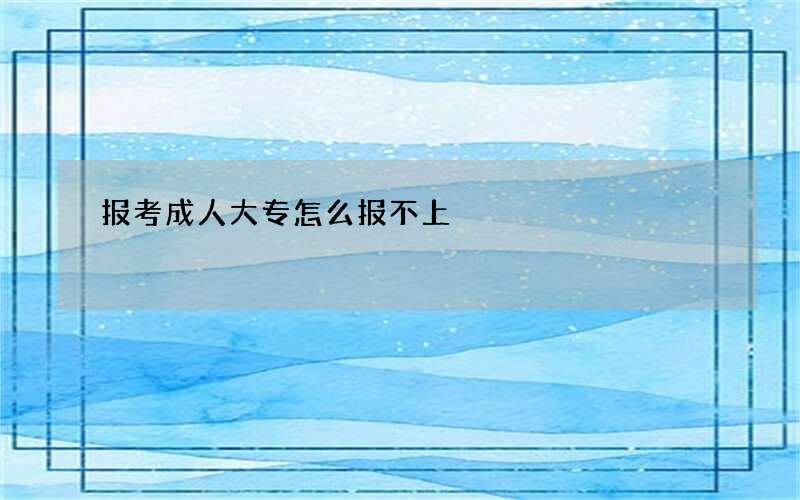 报考成人大专怎么报不上