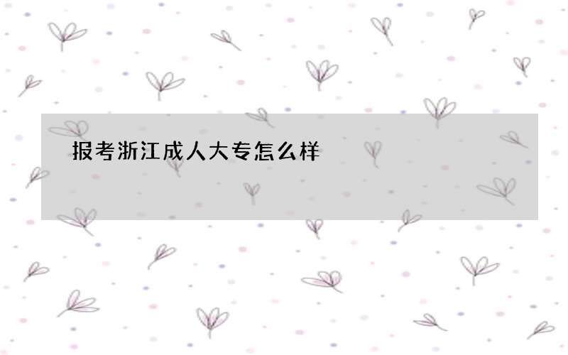 报考浙江成人大专怎么样