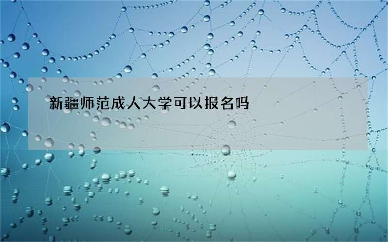 新疆师范成人大学可以报名吗