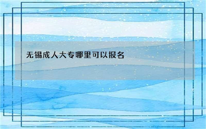 无锡成人大专哪里可以报名