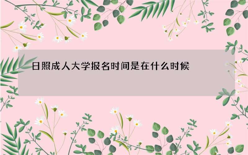 日照成人大学报名时间是在什么时候