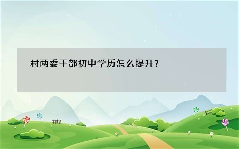 村两委干部初中学历怎么提升？