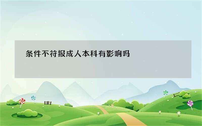 条件不符报成人本科有影响吗