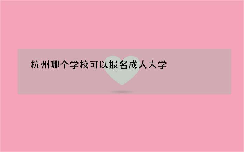 杭州哪个学校可以报名成人大学