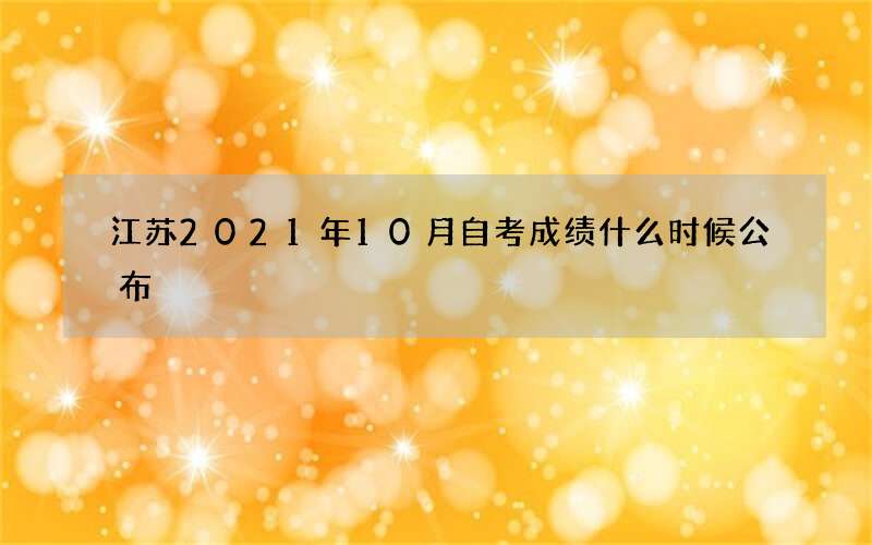 江苏2021年10月自考成绩什么时候公布