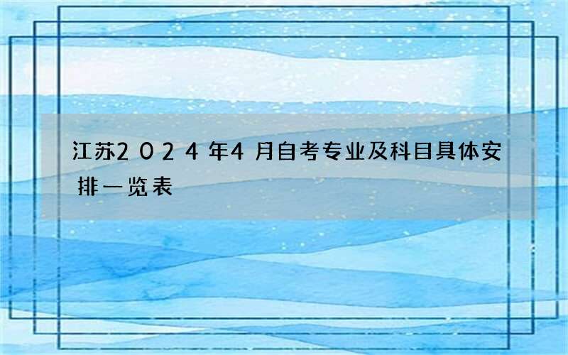 江苏2024年4月自考专业及科目具体安排一览表