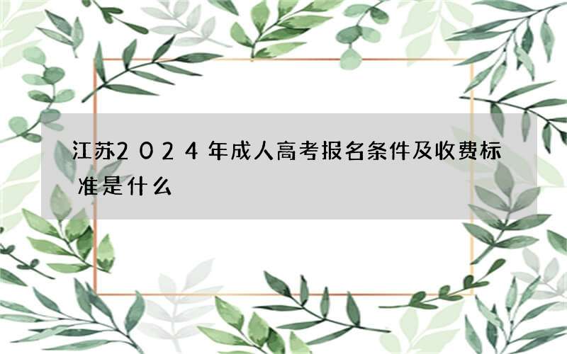 江苏2024年成人高考报名条件及收费标准是什么