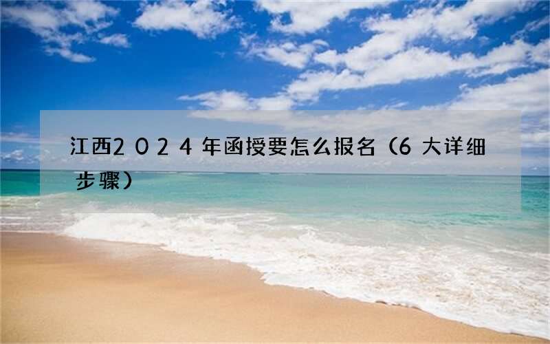 江西2024年函授要怎么报名（6大详细步骤）