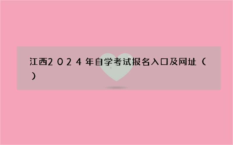 江西2024年自学考试报名入口及网址（）