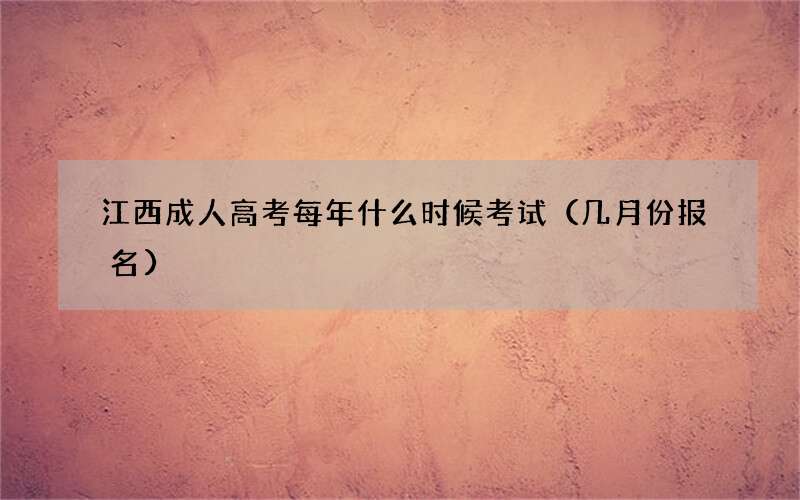 江西成人高考每年什么时候考试（几月份报名）