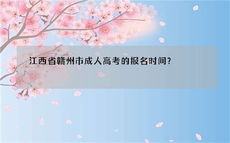 江西省赣州市成人高考的报名时间？