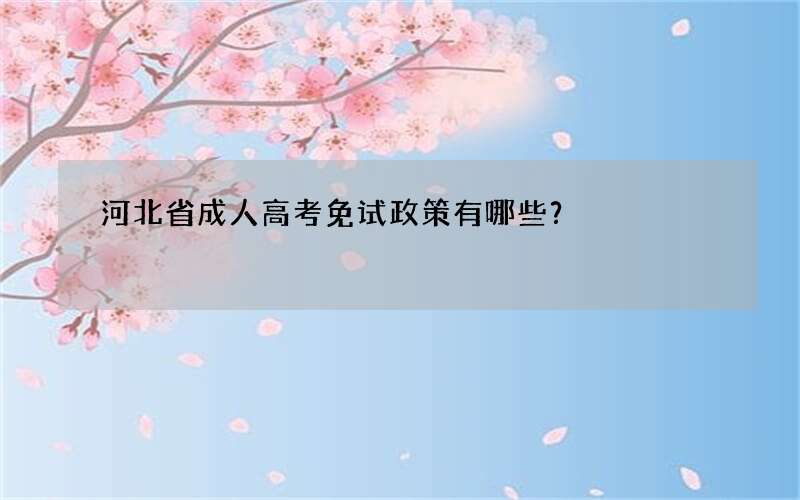 河北省成人高考免试政策有哪些？