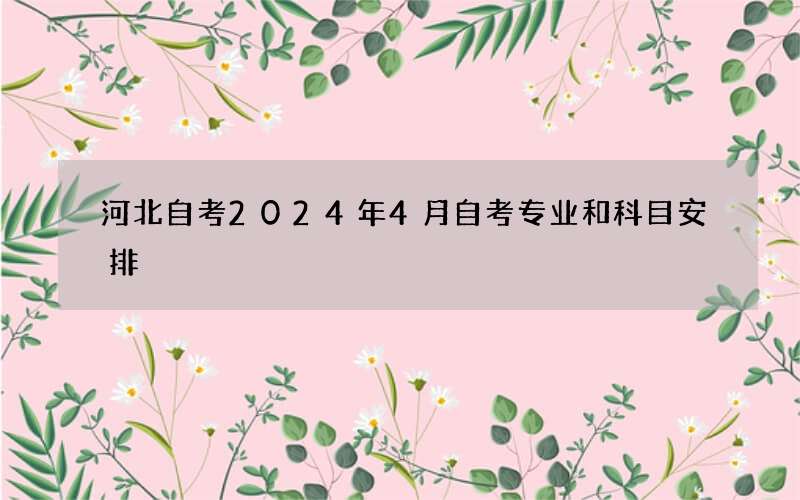 河北自考2024年4月自考专业和科目安排