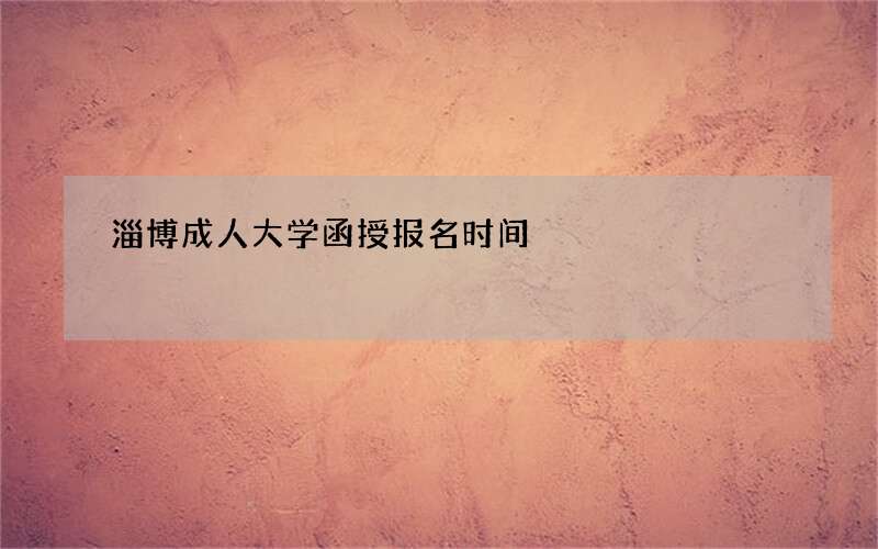 淄博成人大学函授报名时间