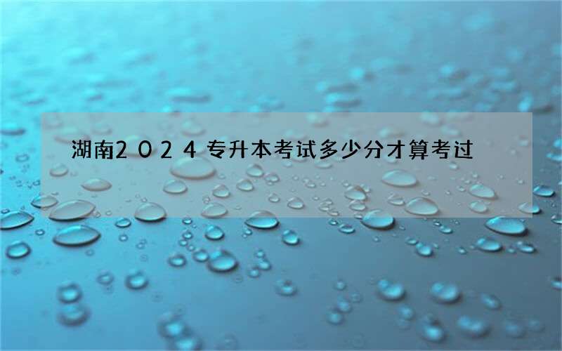 湖南2024专升本考试多少分才算考过