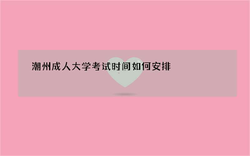 潮州成人大学考试时间如何安排