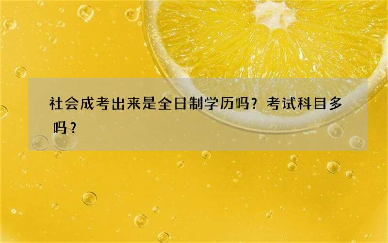 社会成考出来是全日制学历吗？考试科目多吗？