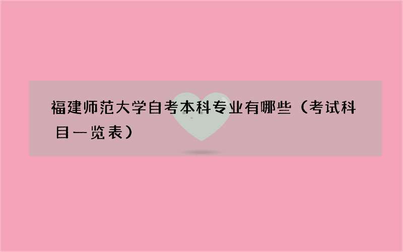 福建师范大学自考本科专业有哪些（考试科目一览表）