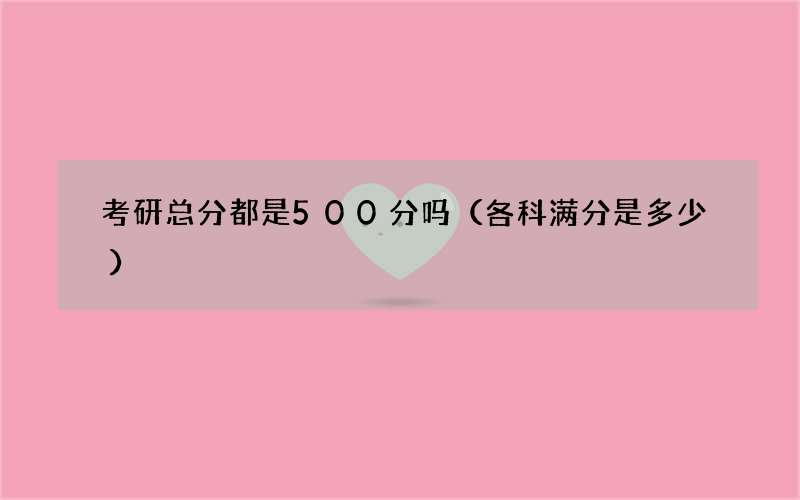 考研总分都是500分吗（各科满分是多少）