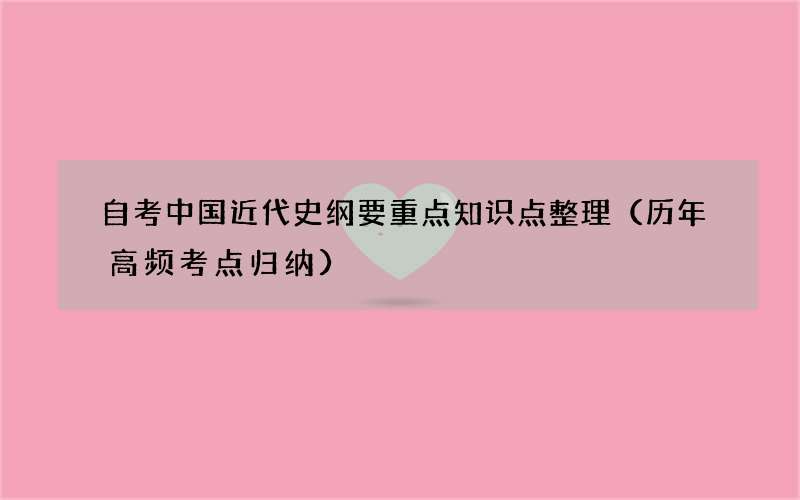 自考中国近代史纲要重点知识点整理（历年高频考点归纳）