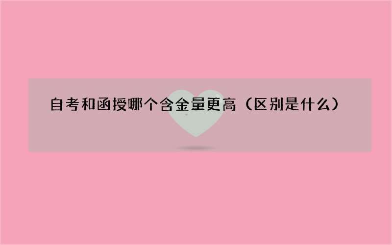 自考和函授哪个含金量更高（区别是什么）