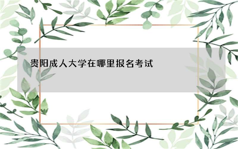 贵阳成人大学在哪里报名考试