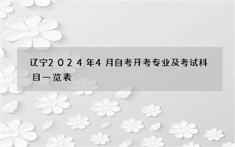 辽宁2024年4月自考开考专业及考试科目一览表