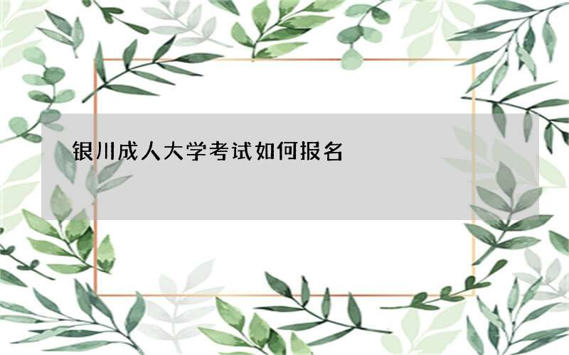 银川成人大学考试如何报名