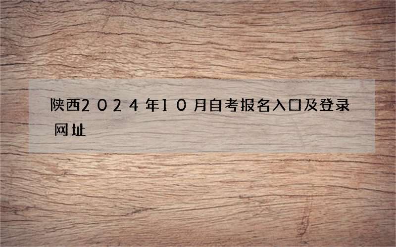 陕西2024年10月自考报名入口及登录网址