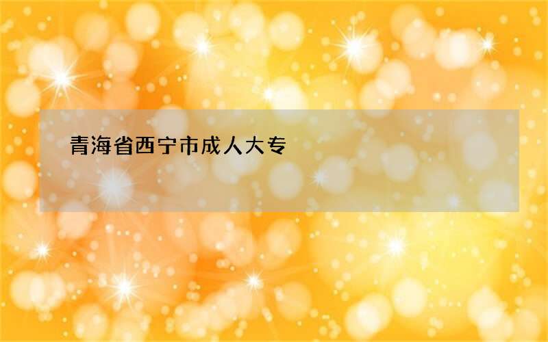 青海省西宁市成人大专